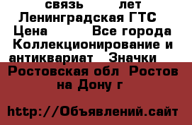 1.1) связь : 100 лет Ленинградская ГТС › Цена ­ 190 - Все города Коллекционирование и антиквариат » Значки   . Ростовская обл.,Ростов-на-Дону г.